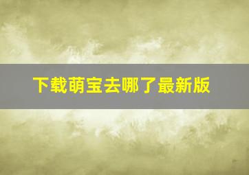 下载萌宝去哪了最新版