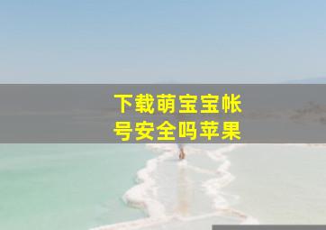 下载萌宝宝帐号安全吗苹果