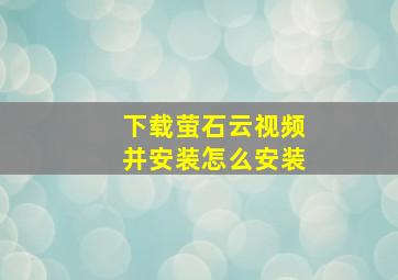 下载萤石云视频并安装怎么安装