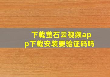 下载萤石云视频app下载安装要验证码吗