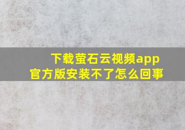 下载萤石云视频app官方版安装不了怎么回事