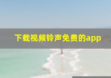 下载视频铃声免费的app