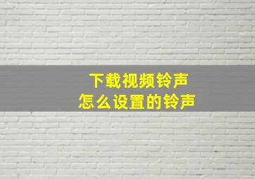 下载视频铃声怎么设置的铃声