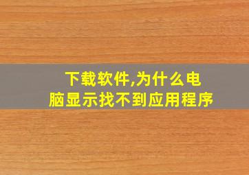 下载软件,为什么电脑显示找不到应用程序