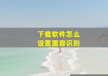 下载软件怎么设置面容识别