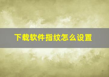 下载软件指纹怎么设置