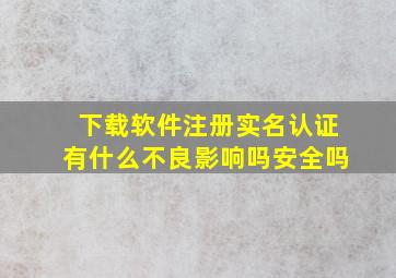 下载软件注册实名认证有什么不良影响吗安全吗