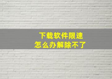 下载软件限速怎么办解除不了