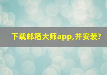 下载邮箱大师app,并安装?