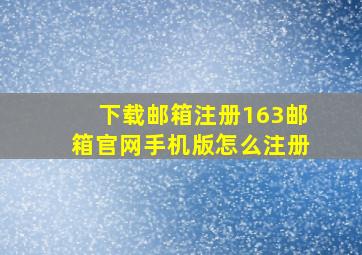 下载邮箱注册163邮箱官网手机版怎么注册