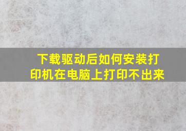 下载驱动后如何安装打印机在电脑上打印不出来