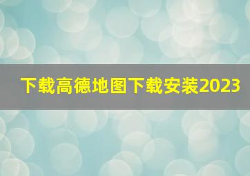 下载高德地图下载安装2023