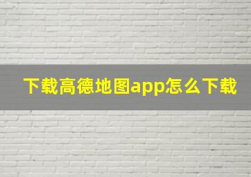 下载高德地图app怎么下载