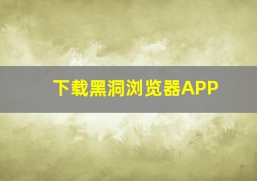 下载黑洞浏览器APP