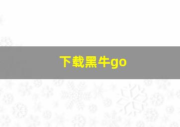 下载黑牛go