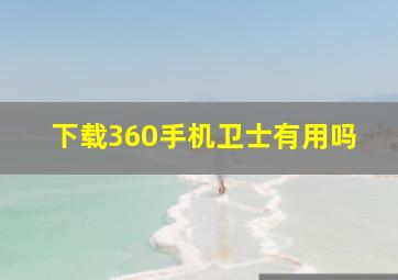 下载360手机卫士有用吗