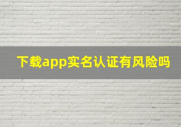 下载app实名认证有风险吗