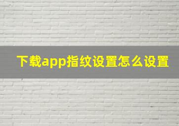 下载app指纹设置怎么设置