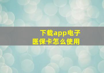 下载app电子医保卡怎么使用