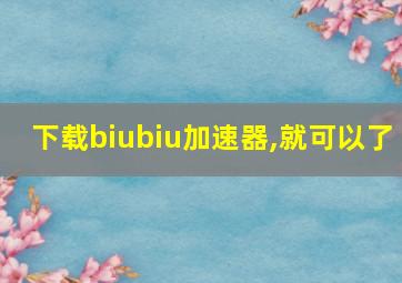 下载biubiu加速器,就可以了