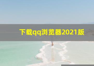 下载qq浏览器2021版