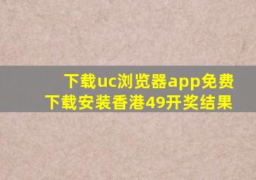 下载uc浏览器app免费下载安装香港49开奖结果