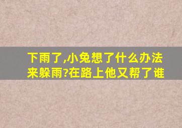 下雨了,小兔想了什么办法来躲雨?在路上他又帮了谁