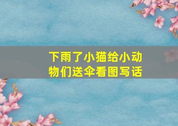 下雨了小猫给小动物们送伞看图写话