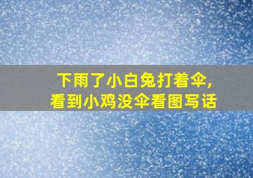 下雨了小白兔打着伞,看到小鸡没伞看图写话