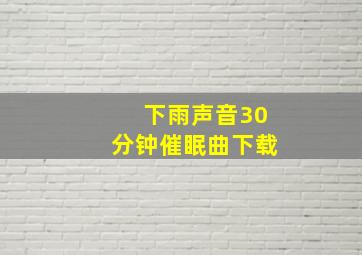 下雨声音30分钟催眠曲下载