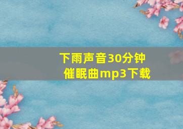 下雨声音30分钟催眠曲mp3下载