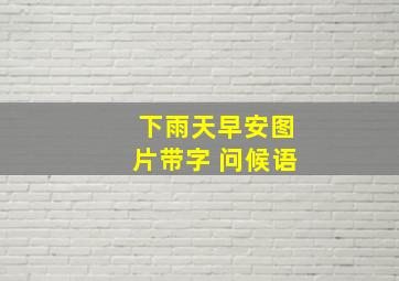 下雨天早安图片带字 问候语