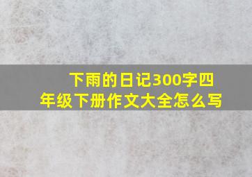 下雨的日记300字四年级下册作文大全怎么写