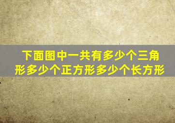 下面图中一共有多少个三角形多少个正方形多少个长方形