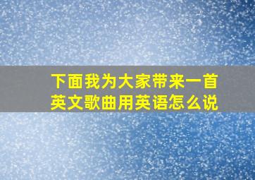 下面我为大家带来一首英文歌曲用英语怎么说