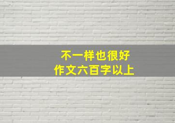 不一样也很好作文六百字以上