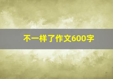 不一样了作文600字