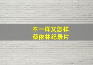 不一样又怎样 蔡依林纪录片