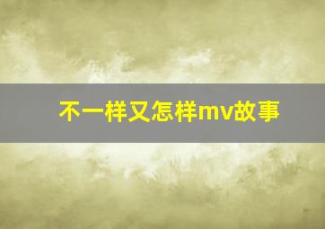 不一样又怎样mv故事