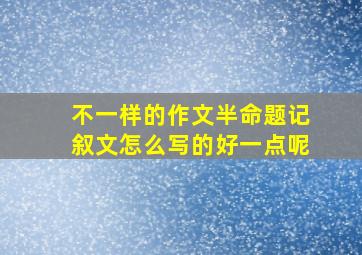 不一样的作文半命题记叙文怎么写的好一点呢