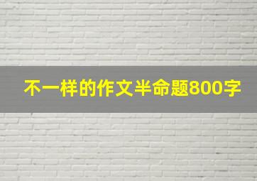 不一样的作文半命题800字