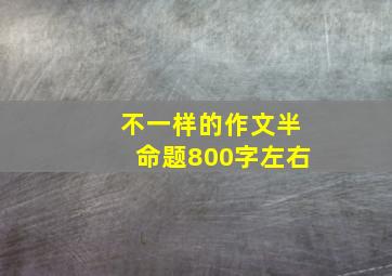 不一样的作文半命题800字左右