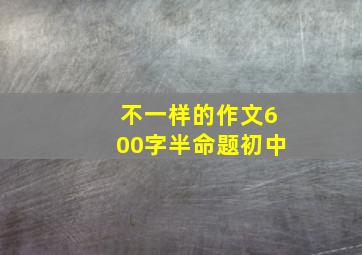 不一样的作文600字半命题初中