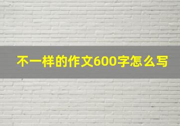 不一样的作文600字怎么写