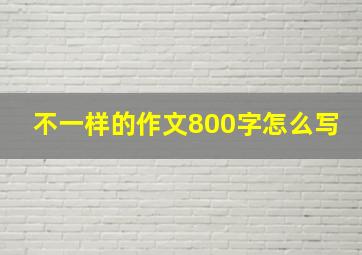 不一样的作文800字怎么写