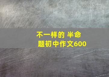 不一样的 半命题初中作文600