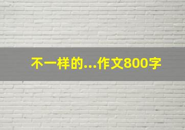 不一样的...作文800字