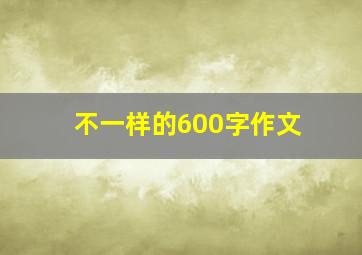 不一样的600字作文