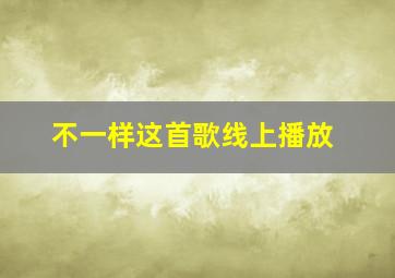 不一样这首歌线上播放