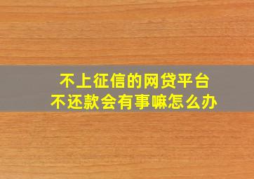 不上征信的网贷平台不还款会有事嘛怎么办